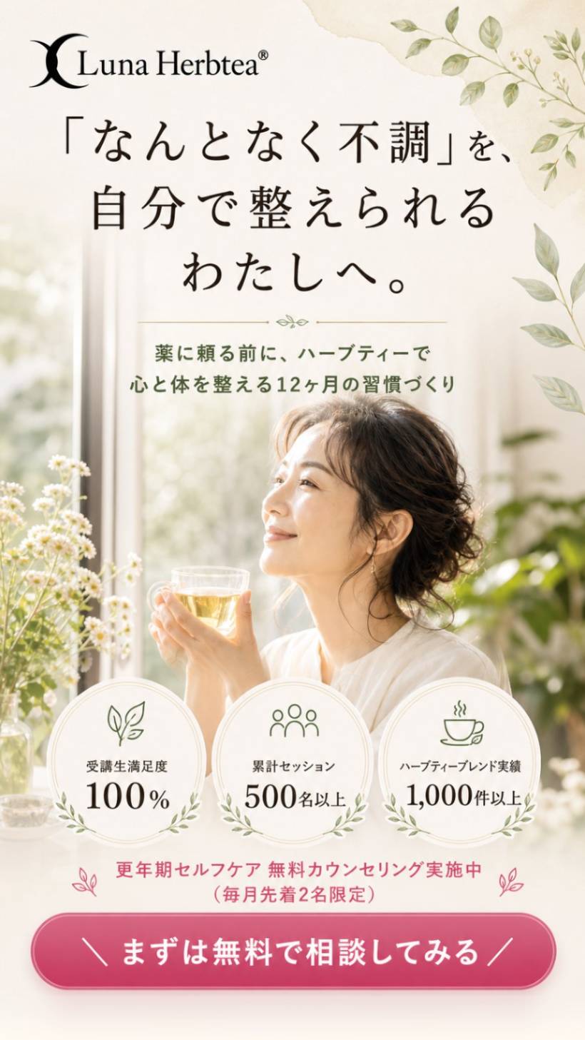 Luna Herbtea — 「なんとなく不調」を、自分で整えられるわたしへ。薬に頼る前に、ハーブティーで心と体を整える12ヶ月の習慣づくり。受講生満足度100%／累計セッション500名以上／ハーブティーブレンド実績1,000件以上。更年期セルフケア無料カウンセリング実施中（毎月先着2名限定）。